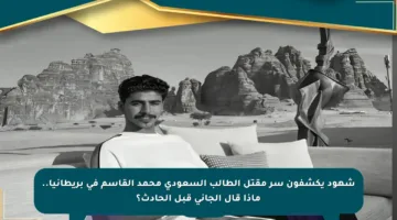 شهود يكشفون سر مقتل الطالب السعودي محمد القاسم في بريطانيا.. ماذا قال الجاني قبل الحادث؟